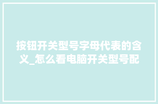 按钮开关型号字母代表的含义_怎么看电脑开关型号配置参数