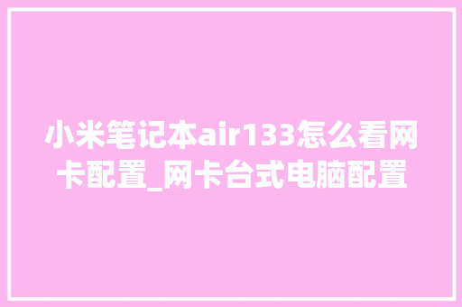 小米笔记本air133怎么看网卡配置_网卡台式电脑配置怎么看的
