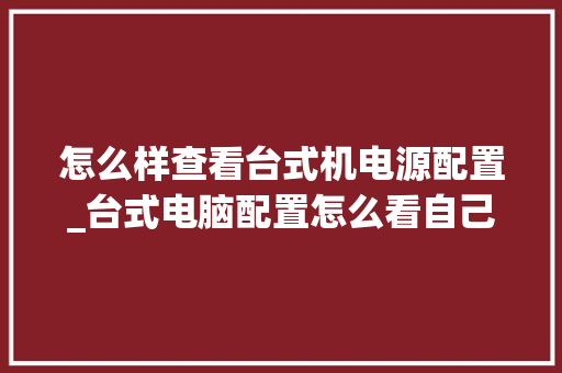 怎么样查看台式机电源配置_台式电脑配置怎么看自己的型号