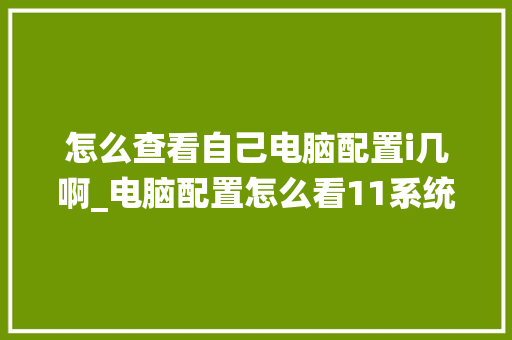 怎么查看自己电脑配置i几啊_电脑配置怎么看11系统