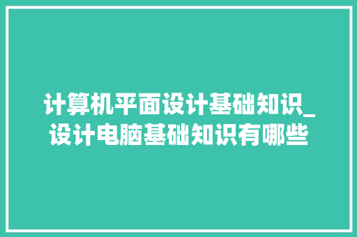 计算机平面设计基础知识_设计电脑基础知识有哪些