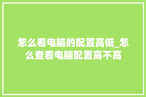 怎么看电脑的配置高低_怎么查看电脑配置高不高
