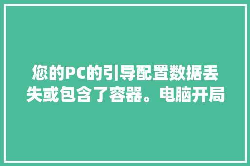 您的PC的引导配置数据丢失或包含了容器。电脑开局就出现这句英文，然_电脑配置的英文