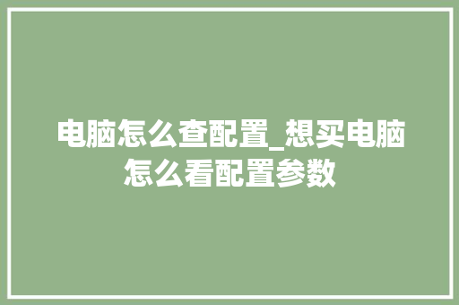 电脑怎么查配置_想买电脑怎么看配置参数