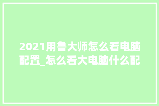 2021用鲁大师怎么看电脑配置_怎么看大电脑什么配置的