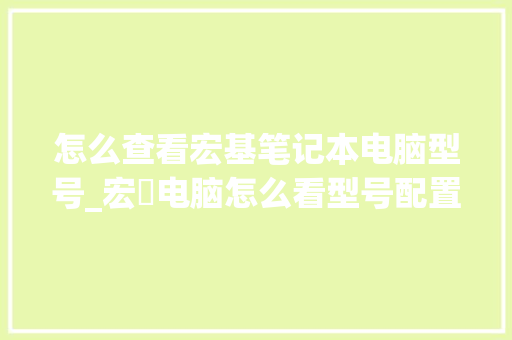怎么查看宏基笔记本电脑型号_宏碁电脑怎么看型号配置参数
