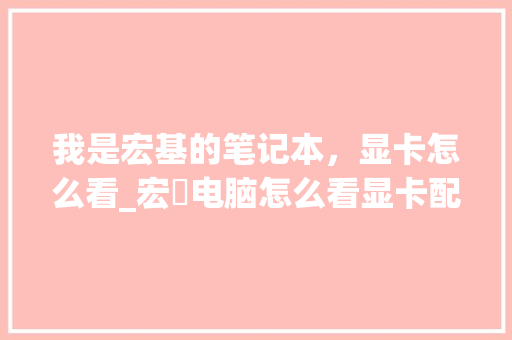 我是宏基的笔记本，显卡怎么看_宏碁电脑怎么看显卡配置参数