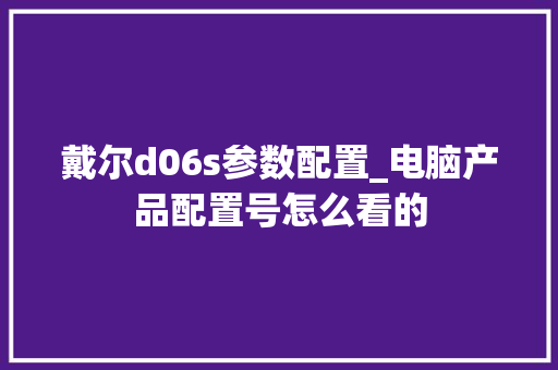 戴尔d06s参数配置_电脑产品配置号怎么看的