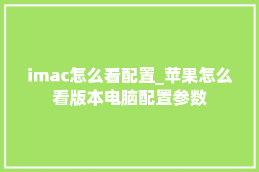 imac怎么看配置_苹果怎么看版本电脑配置参数