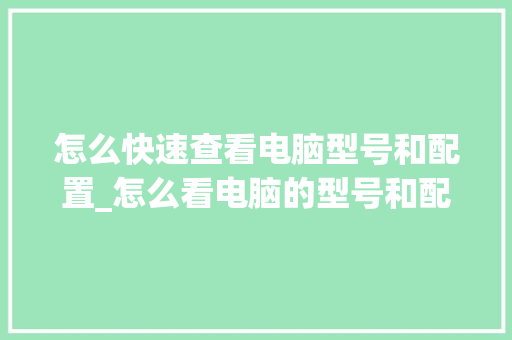 怎么快速查看电脑型号和配置_怎么看电脑的型号和配置