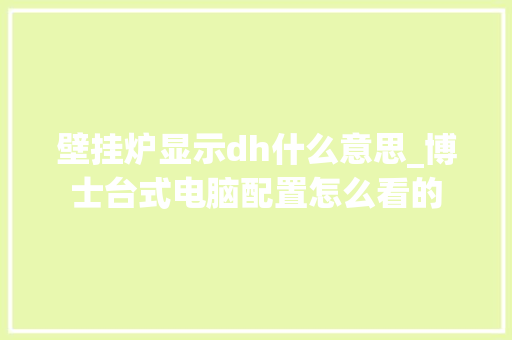 壁挂炉显示dh什么意思_博士台式电脑配置怎么看的