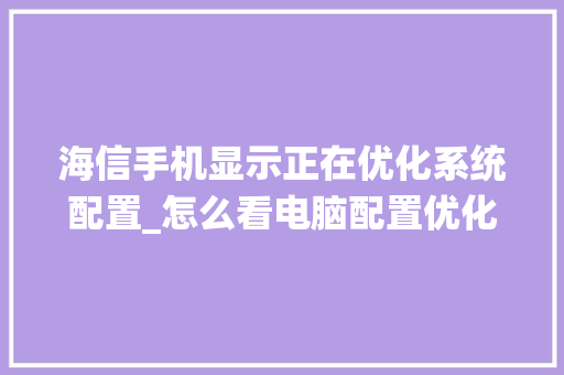 海信手机显示正在优化系统配置_怎么看电脑配置优化了没有