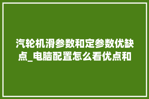 汽轮机滑参数和定参数优缺点_电脑配置怎么看优点和缺点