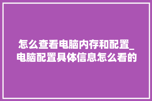 怎么查看电脑内存和配置_电脑配置具体信息怎么看的