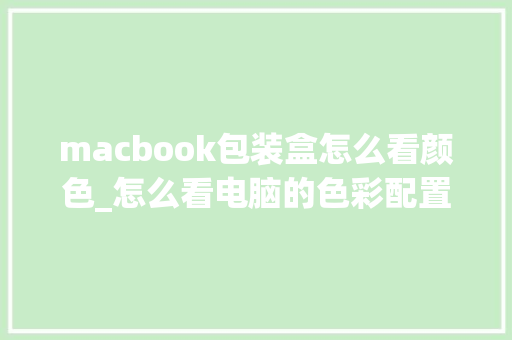 macbook包装盒怎么看颜色_怎么看电脑的色彩配置参数