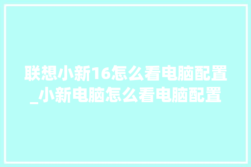 联想小新16怎么看电脑配置_小新电脑怎么看电脑配置参数