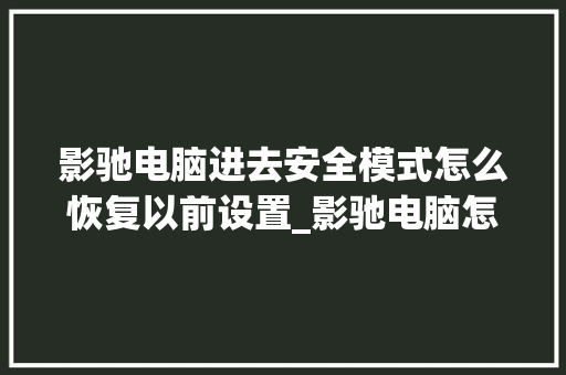 影驰电脑进去安全模式怎么恢复以前设置_影驰电脑怎么看配置参数