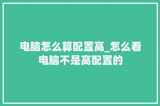 电脑怎么算配置高_怎么看电脑不是高配置的