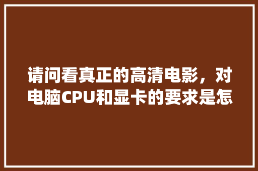 请问看真正的高清电影，对电脑CPU和显卡的要求是怎样的_怎么看电脑配置视频教程