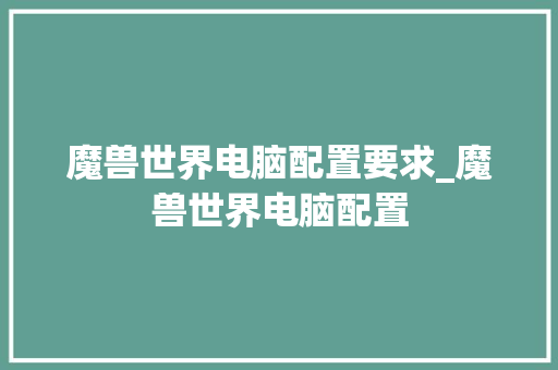 魔兽世界电脑配置要求_魔兽世界电脑配置