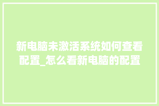 新电脑未激活系统如何查看配置_怎么看新电脑的配置参数