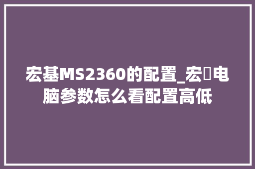 宏基MS2360的配置_宏碁电脑参数怎么看配置高低