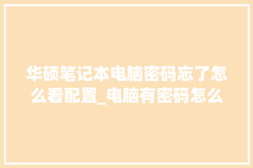 华硕笔记本电脑密码忘了怎么看配置_电脑有密码怎么看配置信息
