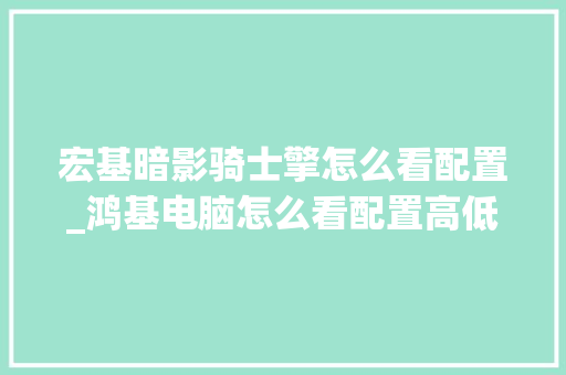 宏基暗影骑士擎怎么看配置_鸿基电脑怎么看配置高低啊