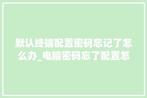 默认终端配置密码忘记了怎么办_电脑密码忘了配置怎么看型号