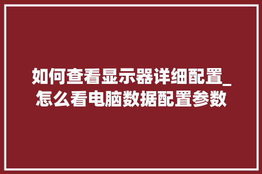 如何查看显示器详细配置_怎么看电脑数据配置参数