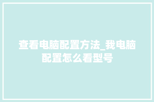 查看电脑配置方法_我电脑配置怎么看型号