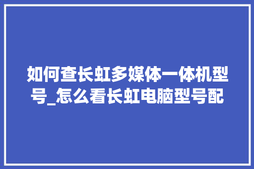 如何查长虹多媒体一体机型号_怎么看长虹电脑型号配置参数