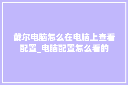 戴尔电脑怎么在电脑上查看配置_电脑配置怎么看的