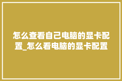 怎么查看自己电脑的显卡配置_怎么看电脑的显卡配置参数