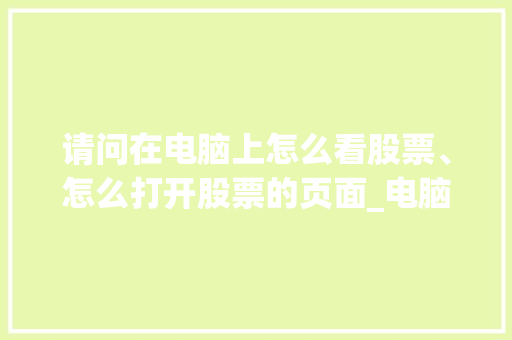 请问在电脑上怎么看股票、怎么打开股票的页面_电脑炒股基础知识教程