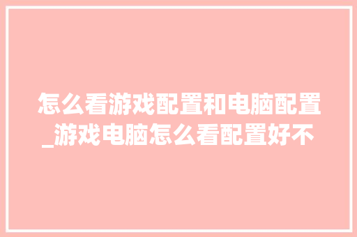 怎么看游戏配置和电脑配置_游戏电脑怎么看配置好不好