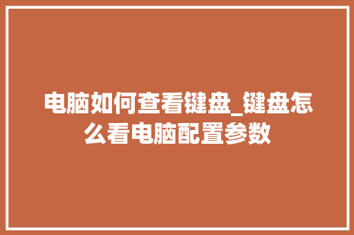 电脑如何查看键盘_键盘怎么看电脑配置参数