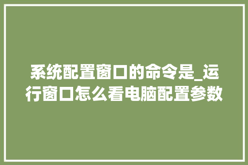 系统配置窗口的命令是_运行窗口怎么看电脑配置参数