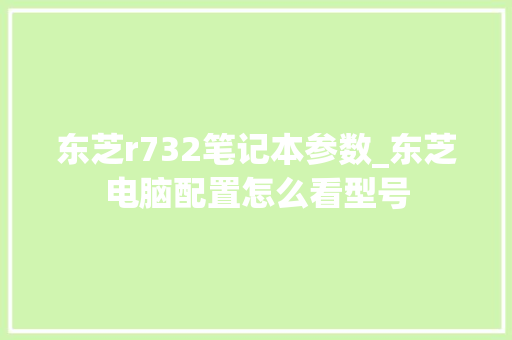 东芝r732笔记本参数_东芝电脑配置怎么看型号