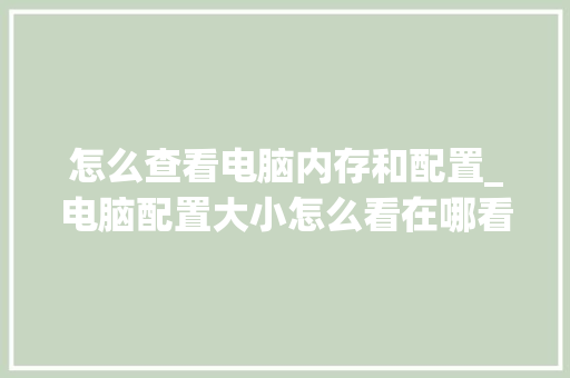 怎么查看电脑内存和配置_电脑配置大小怎么看在哪看