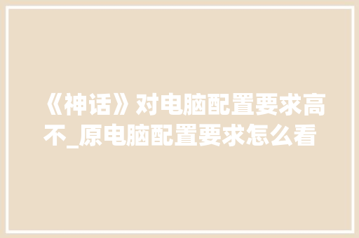 《神话》对电脑配置要求高不_原电脑配置要求怎么看
