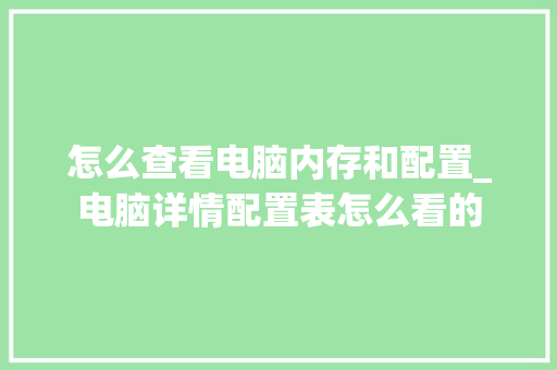怎么查看电脑内存和配置_电脑详情配置表怎么看的