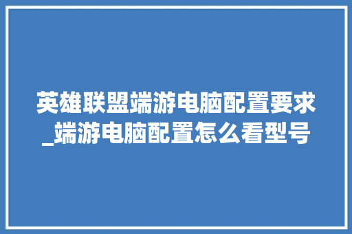 英雄联盟端游电脑配置要求_端游电脑配置怎么看型号