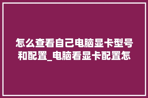 怎么查看自己电脑显卡型号和配置_电脑看显卡配置怎么看型号