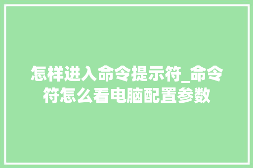 怎样进入命令提示符_命令符怎么看电脑配置参数 怎样进入命令提示符_命令符怎么看电脑配置参数