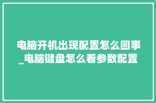 电脑开机出现配置怎么回事_电脑键盘怎么看参数配置表
