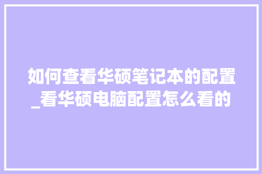 如何查看华硕笔记本的配置_看华硕电脑配置怎么看的出来 如何查看华硕笔记本的配置_看华硕电脑配置怎么看的出来