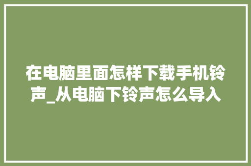 在电脑里面怎样下载手机铃声_从电脑下铃声怎么导入 在电脑里面怎样下载手机铃声_从电脑下铃声怎么导入