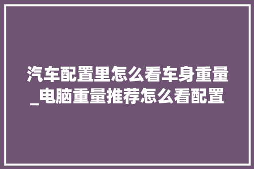 汽车配置里怎么看车身重量_电脑重量推荐怎么看配置参数