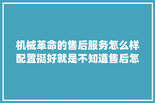 机械革命的售后服务怎么样配置挺好就是不知道售后怎么样_电脑售后怎么看配置好坏啊